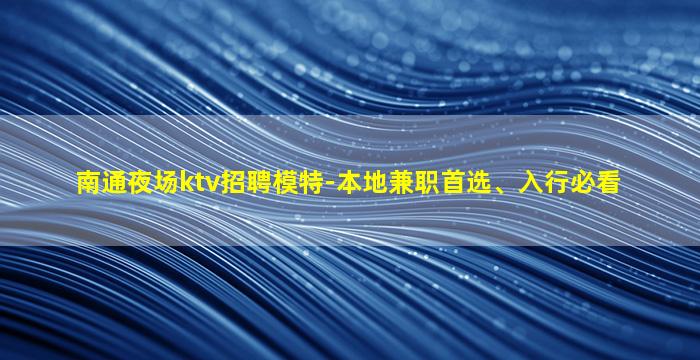 南通夜场ktv招聘模特-本地兼职首选、入行必看